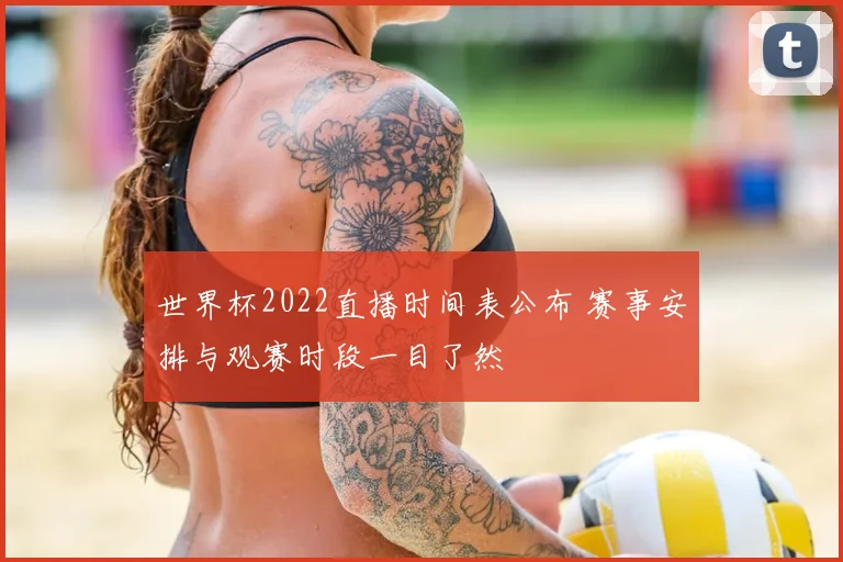 世界杯2022直播时间表公布 赛事安排与观赛时段一目了然