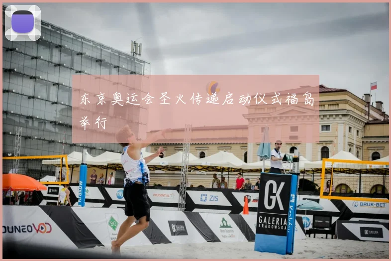 东京奥运会圣火传递启动仪式福岛举行