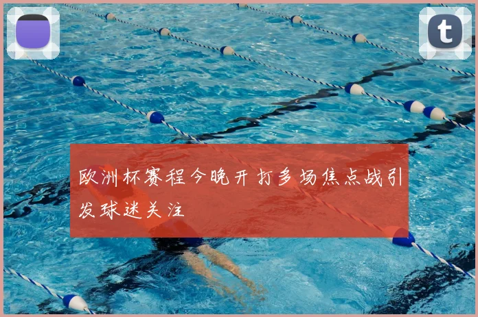 欧洲杯赛程今晚开打多场焦点战引发球迷关注