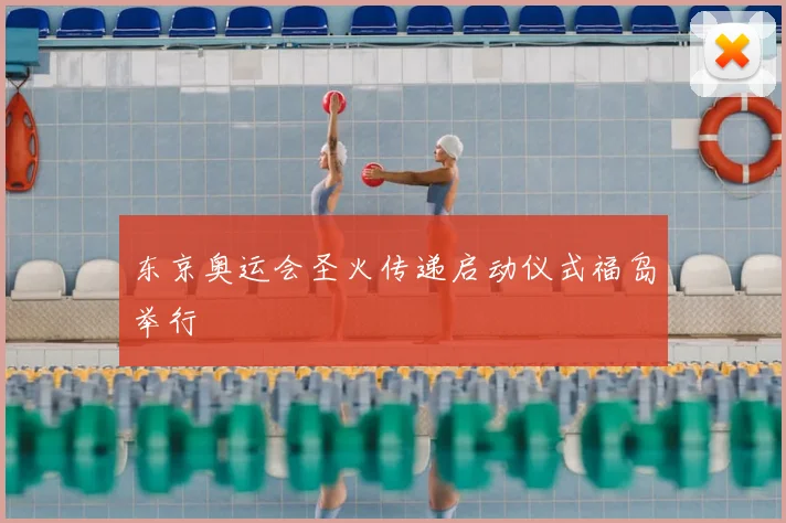 东京奥运会圣火传递启动仪式福岛举行