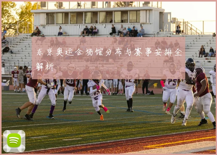 东京奥运会场馆分布与赛事安排全解析