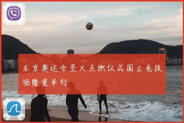 东京奥运会圣火点燃仪式国立竞技场隆重举行