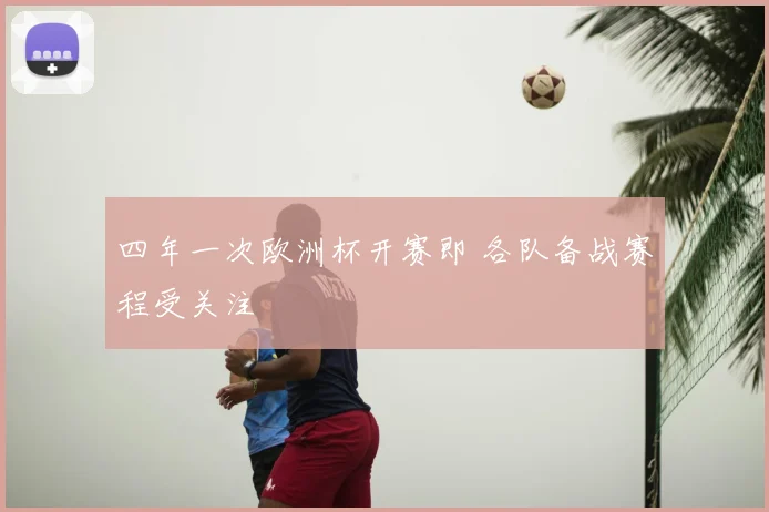 四年一次欧洲杯开赛即 各队备战赛程受关注