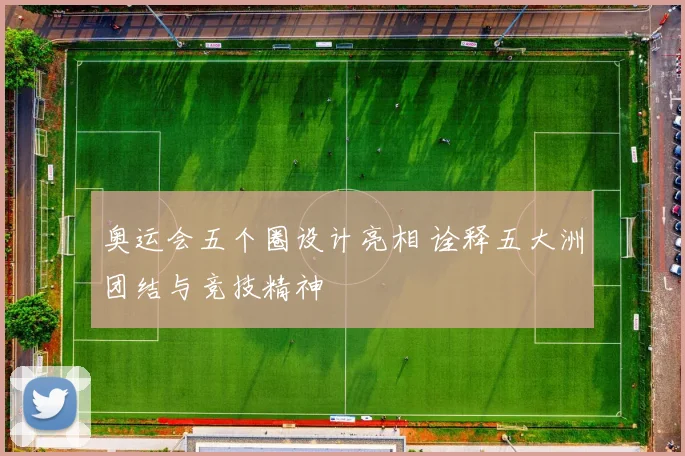 奥运会五个圈设计亮相 诠释五大洲团结与竞技精神