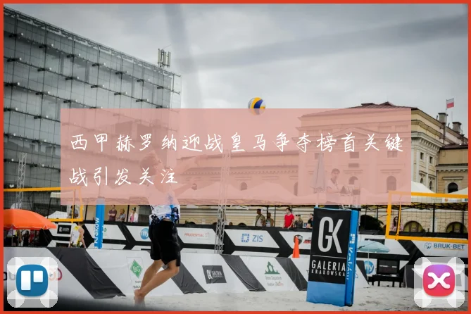 西甲赫罗纳迎战皇马争夺榜首关键战引发关注