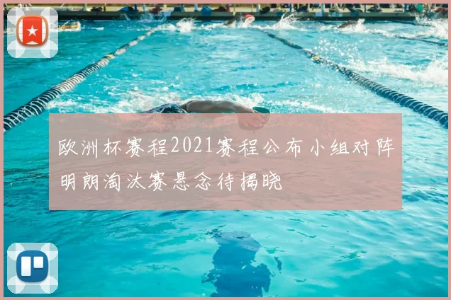 欧洲杯赛程2021赛程公布小组对阵明朗淘汰赛悬念待揭晓