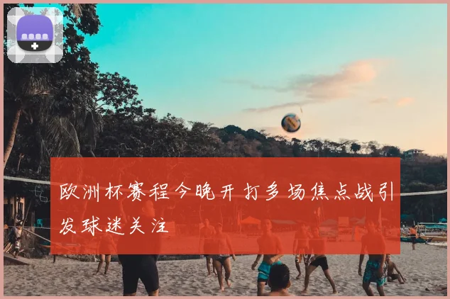 欧洲杯赛程今晚开打多场焦点战引发球迷关注