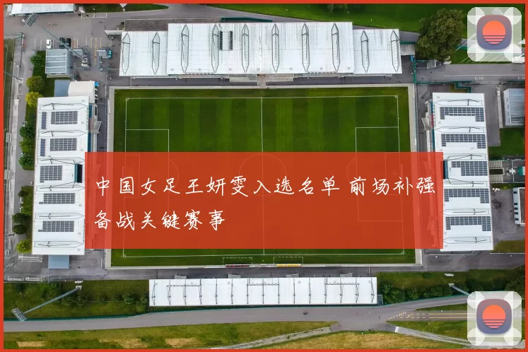 中国女足王妍雯入选名单 前场补强备战关键赛事
