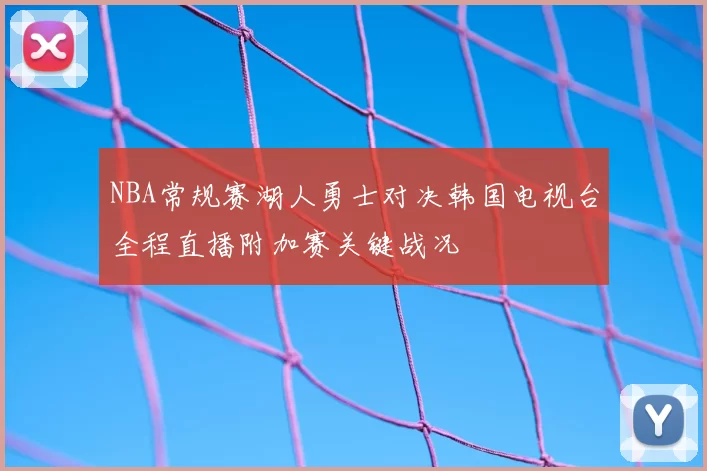 NBA常规赛湖人勇士对决韩国电视台全程直播附加赛关键战况