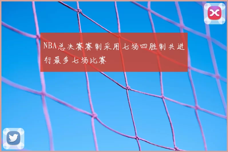 NBA总决赛赛制采用七场四胜制共进行最多七场比赛