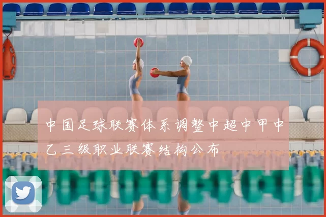 中国足球联赛体系调整中超中甲中乙三级职业联赛结构公布