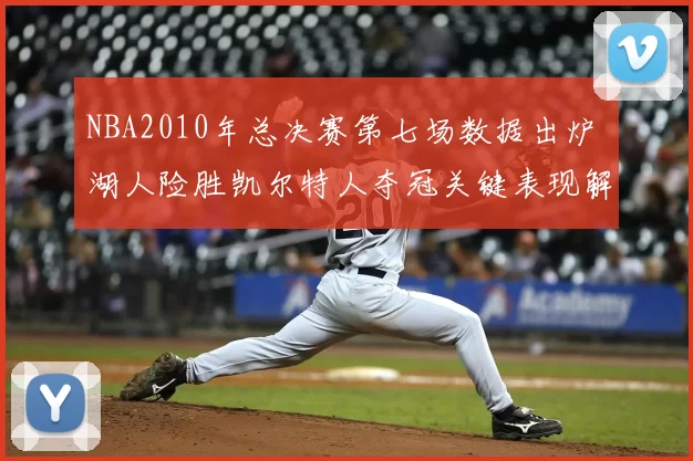 NBA2010年总决赛第七场数据出炉 湖人险胜凯尔特人夺冠关键表现解析
