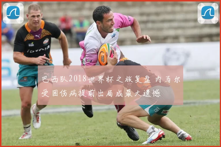 巴西队2018世界杯之旅复盘 内马尔受困伤病提前出局成最大遗憾