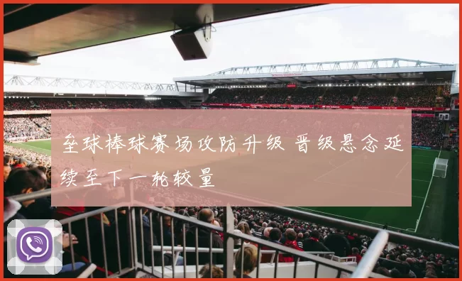 垒球棒球赛场攻防升级 晋级悬念延续至下一轮较量