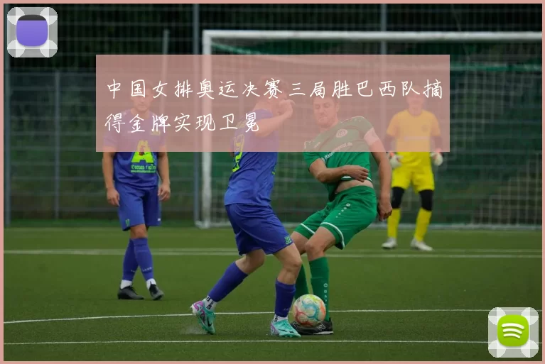 中国女排奥运决赛三局胜巴西队摘得金牌实现卫冕