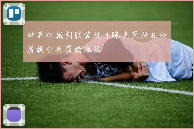 世界杯裁判服装设计曝光黑科技材质提升判罚精准度