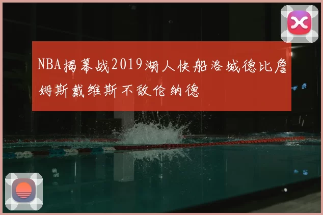 NBA揭幕战2019湖人快船洛城德比詹姆斯戴维斯不敌伦纳德