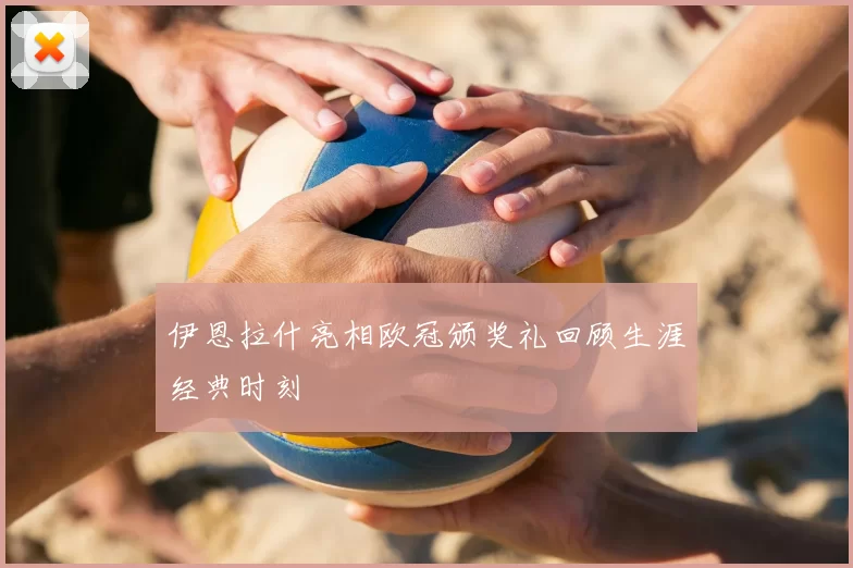 伊恩拉什亮相欧冠颁奖礼回顾生涯经典时刻