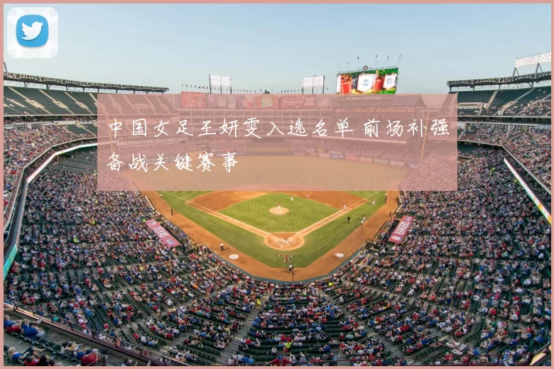 中国女足王妍雯入选名单 前场补强备战关键赛事
