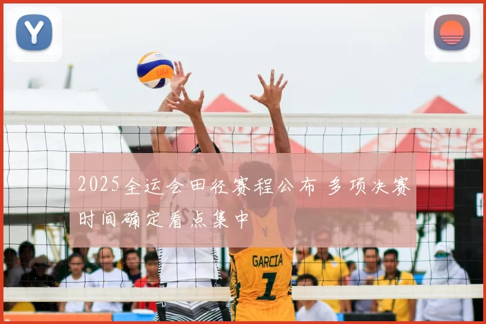 2025全运会田径赛程公布 多项决赛时间确定看点集中