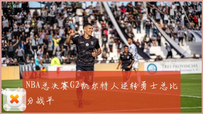 NBA总决赛G2凯尔特人逆转勇士总比分战平