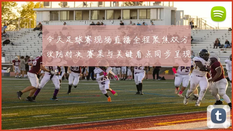 今天足球赛现场直播全程聚焦双方攻防对决 赛果与关键看点同步呈现
