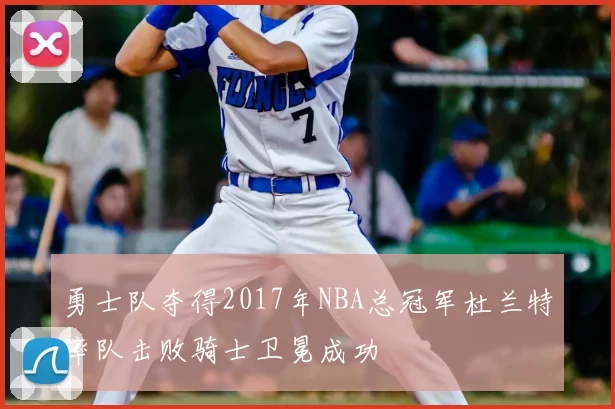 勇士队夺得2017年NBA总冠军杜兰特率队击败骑士卫冕成功