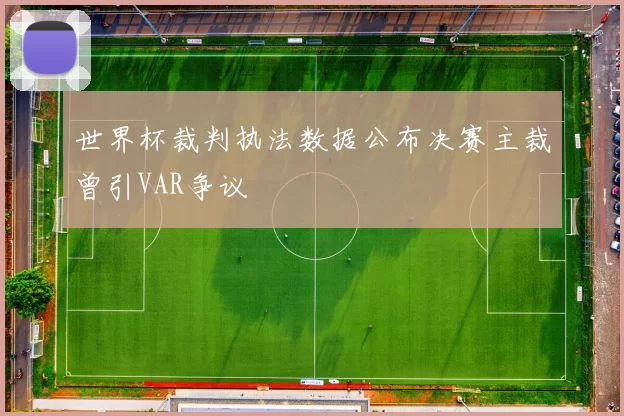 世界杯裁判执法数据公布决赛主裁曾引VAR争议