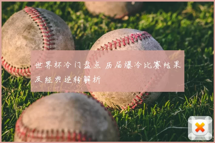 世界杯冷门盘点 历届爆冷比赛结果及经典逆转解析