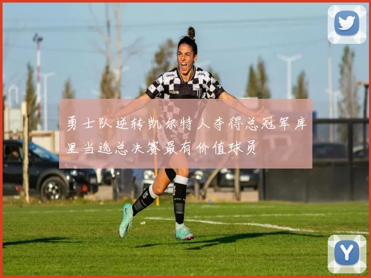 勇士队逆转凯尔特人夺得总冠军库里当选总决赛最有价值球员