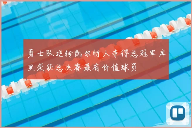 勇士队逆转凯尔特人夺得总冠军库里荣获总决赛最有价值球员