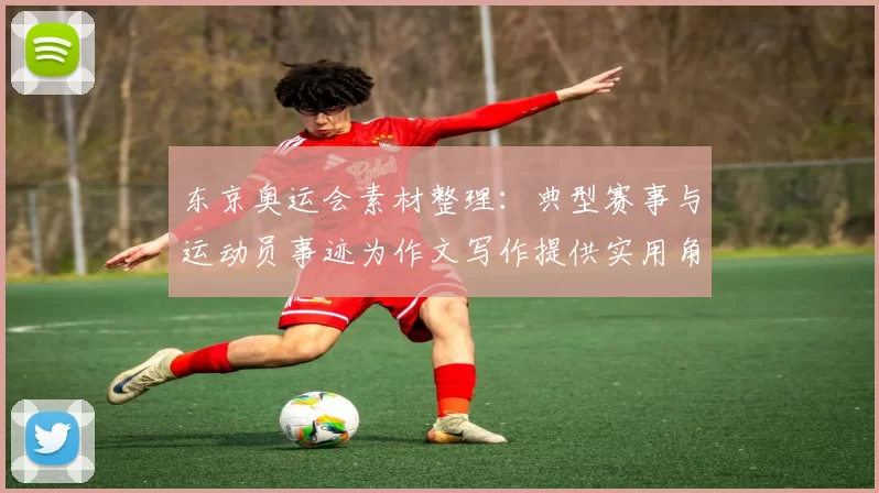 东京奥运会素材整理：典型赛事与运动员事迹为作文写作提供实用角度