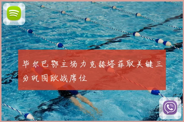 毕尔巴鄂主场力克赫塔菲取关键三分巩固欧战席位