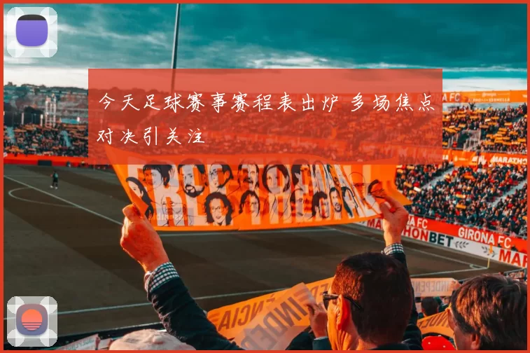 今天足球赛事赛程表出炉 多场焦点对决引关注
