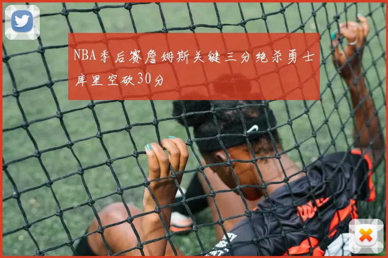 NBA季后赛詹姆斯关键三分绝杀勇士库里空砍30分